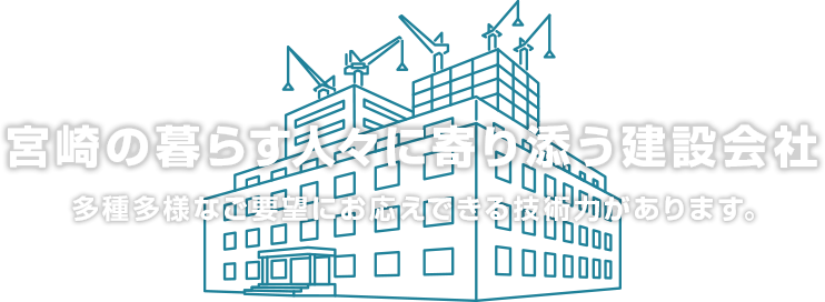 宮崎の暮らす人々に寄り添う建設会社 多種多様なご要望にお応えできる技術力があります。