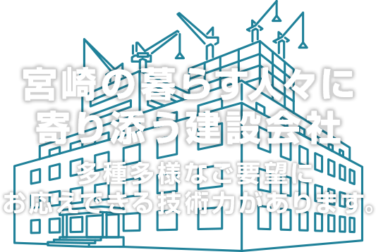 宮崎の暮らす人々に寄り添う建設会社 多種多様なご要望にお応えできる技術力があります。